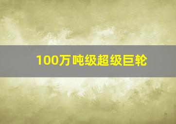 100万吨级超级巨轮