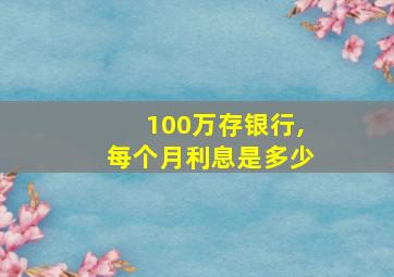 100万存银行,每个月利息是多少