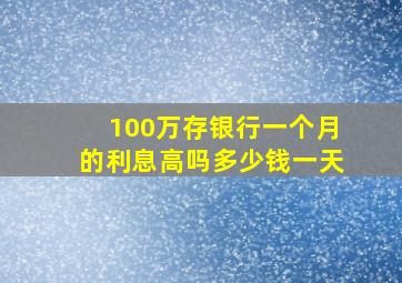 100万存银行一个月的利息高吗多少钱一天