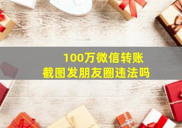 100万微信转账截图发朋友圈违法吗