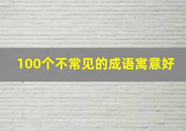 100个不常见的成语寓意好