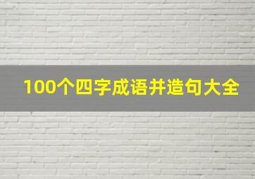 100个四字成语并造句大全