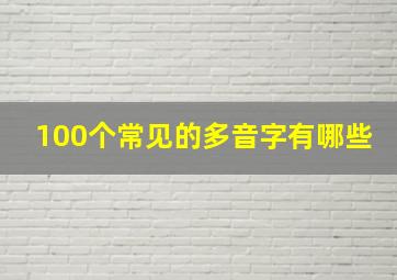 100个常见的多音字有哪些