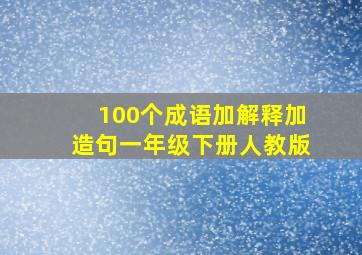 100个成语加解释加造句一年级下册人教版