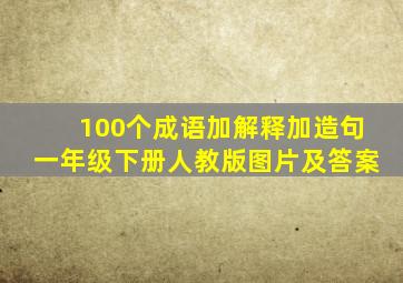 100个成语加解释加造句一年级下册人教版图片及答案