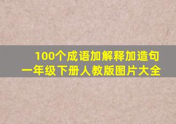 100个成语加解释加造句一年级下册人教版图片大全