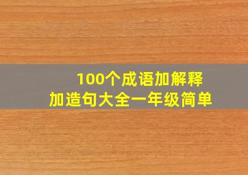 100个成语加解释加造句大全一年级简单