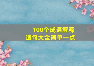 100个成语解释造句大全简单一点