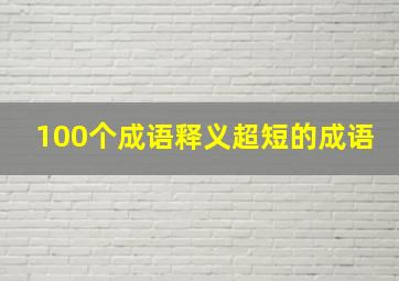 100个成语释义超短的成语