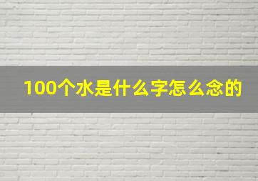 100个水是什么字怎么念的