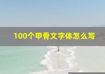 100个甲骨文字体怎么写