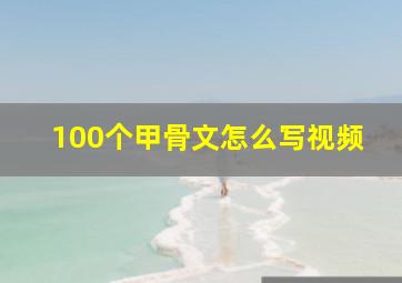 100个甲骨文怎么写视频