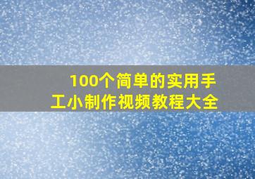 100个简单的实用手工小制作视频教程大全