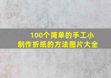 100个简单的手工小制作折纸的方法图片大全