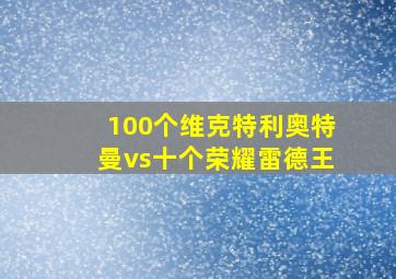 100个维克特利奥特曼vs十个荣耀雷德王