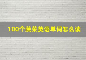 100个蔬菜英语单词怎么读