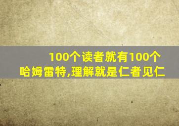 100个读者就有100个哈姆雷特,理解就是仁者见仁