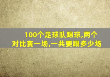 100个足球队踢球,两个对比赛一场,一共要踢多少场