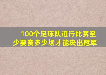 100个足球队进行比赛至少要赛多少场才能决出冠军