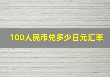 100人民币兑多少日元汇率