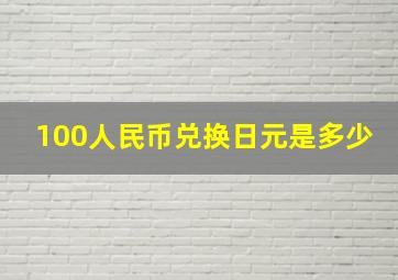 100人民币兑换日元是多少