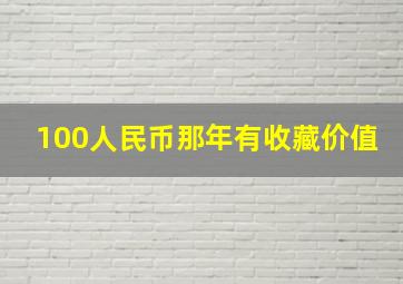 100人民币那年有收藏价值