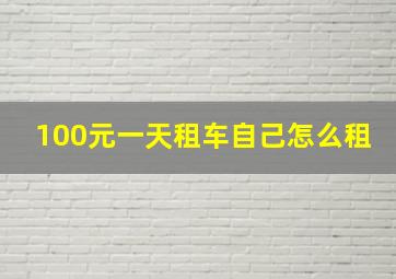 100元一天租车自己怎么租