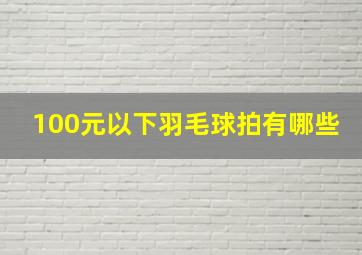 100元以下羽毛球拍有哪些