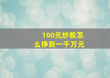 100元炒股怎么挣到一千万元