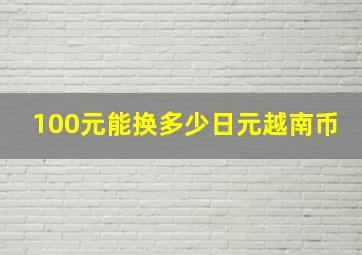 100元能换多少日元越南币