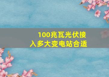 100兆瓦光伏接入多大变电站合适