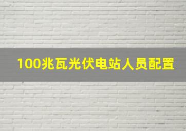 100兆瓦光伏电站人员配置