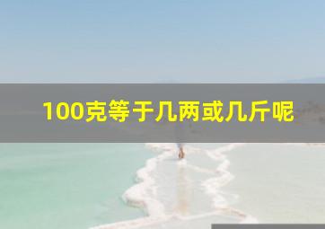 100克等于几两或几斤呢