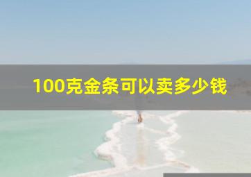 100克金条可以卖多少钱