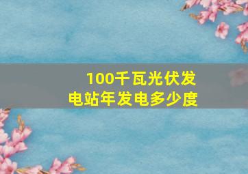 100千瓦光伏发电站年发电多少度