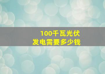 100千瓦光伏发电需要多少钱