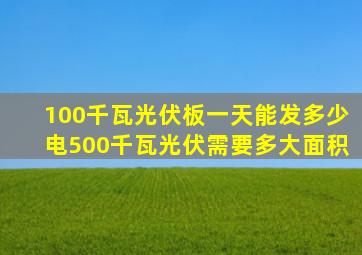 100千瓦光伏板一天能发多少电500千瓦光伏需要多大面积