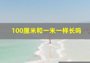 100厘米和一米一样长吗