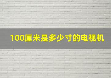 100厘米是多少寸的电视机