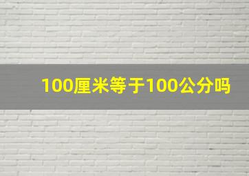 100厘米等于100公分吗