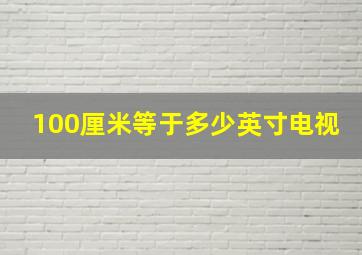 100厘米等于多少英寸电视