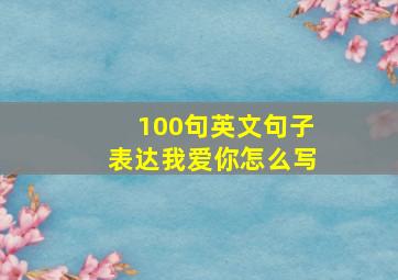 100句英文句子表达我爱你怎么写