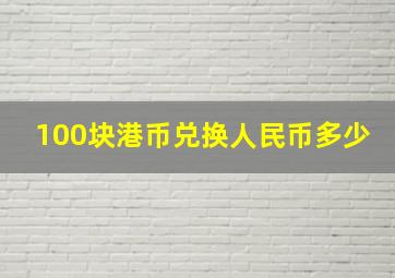 100块港币兑换人民币多少