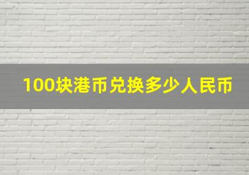 100块港币兑换多少人民币