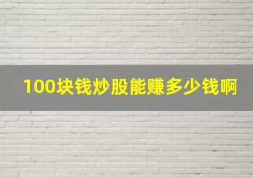 100块钱炒股能赚多少钱啊