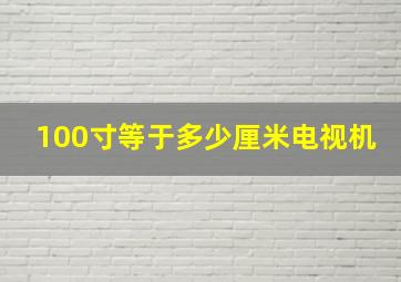 100寸等于多少厘米电视机