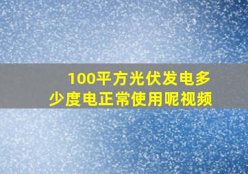 100平方光伏发电多少度电正常使用呢视频