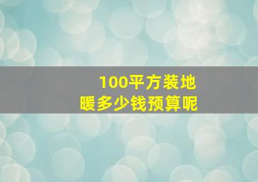 100平方装地暖多少钱预算呢