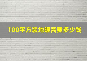 100平方装地暖需要多少钱