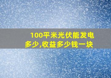 100平米光伏能发电多少,收益多少钱一块